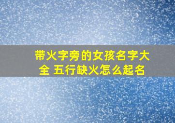 带火字旁的女孩名字大全 五行缺火怎么起名